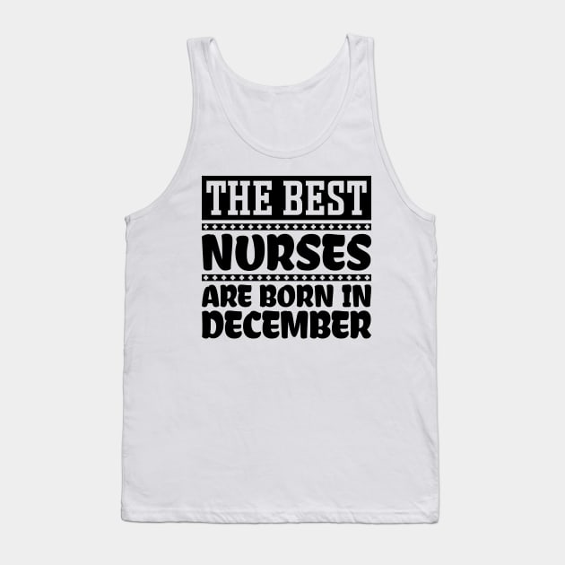 The Best Nurses Are Born In December Tank Top by colorsplash